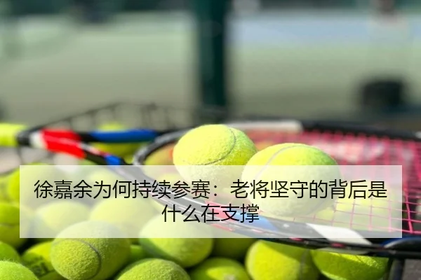 徐嘉余为何持续参赛：老将坚守的背后是什么在支撑