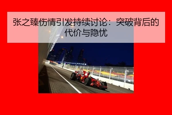 张之臻伤情引发持续讨论：突破背后的代价与隐忧